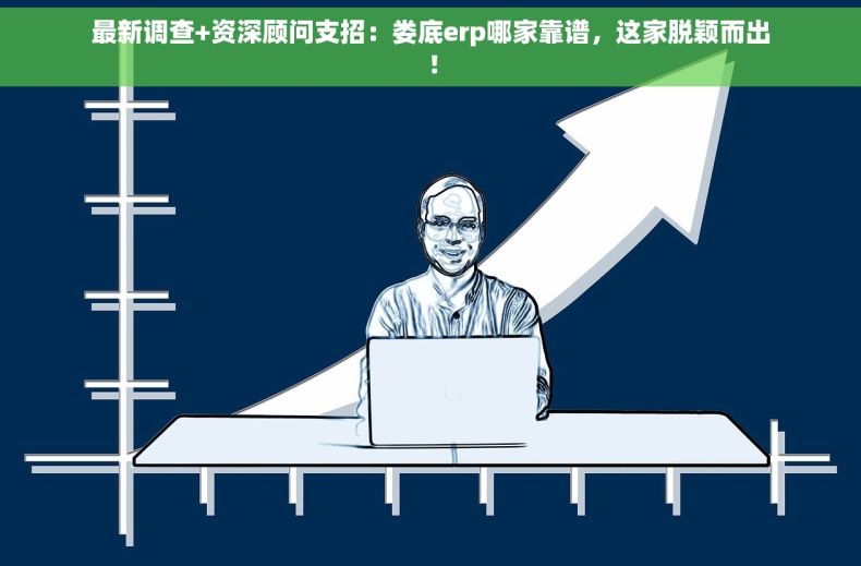 最新调查+资深顾问支招：娄底erp哪家靠谱，这家脱颖而出！