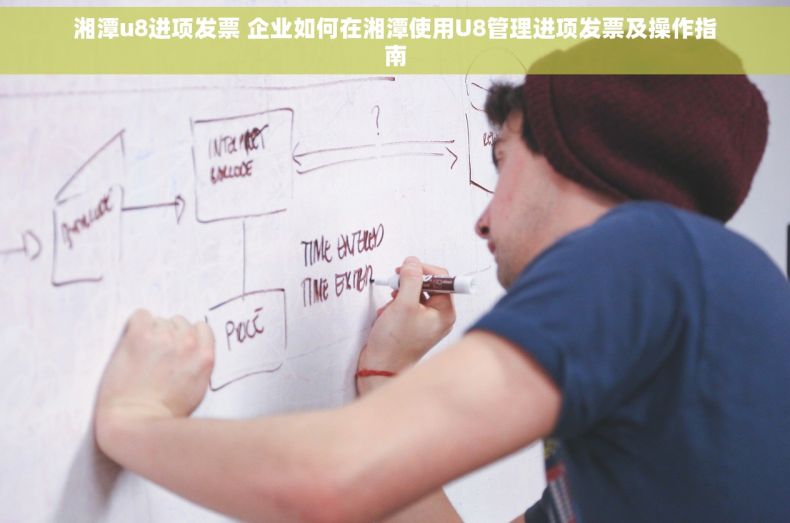 湘潭u8进项发票 企业如何在湘潭使用U8管理进项发票及操作指南