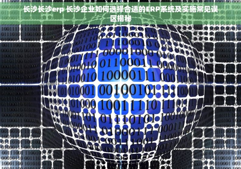 长沙长沙erp 长沙企业如何选择合适的ERP系统及实施常见误区揭秘