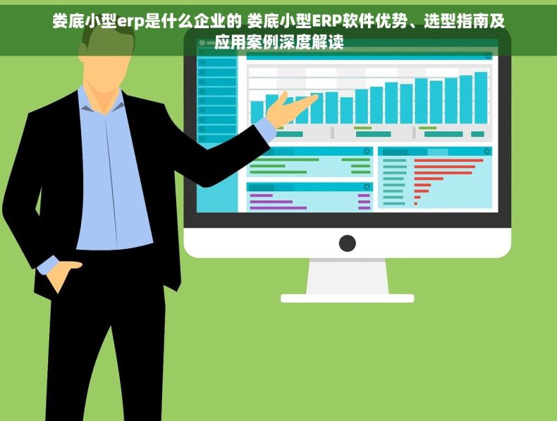 娄底小型erp是什么企业的 娄底小型ERP软件优势、选型指南及应用案例深度解读
