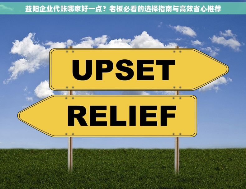 益阳企业代账哪家好一点？老板必看的选择指南与高效省心推荐