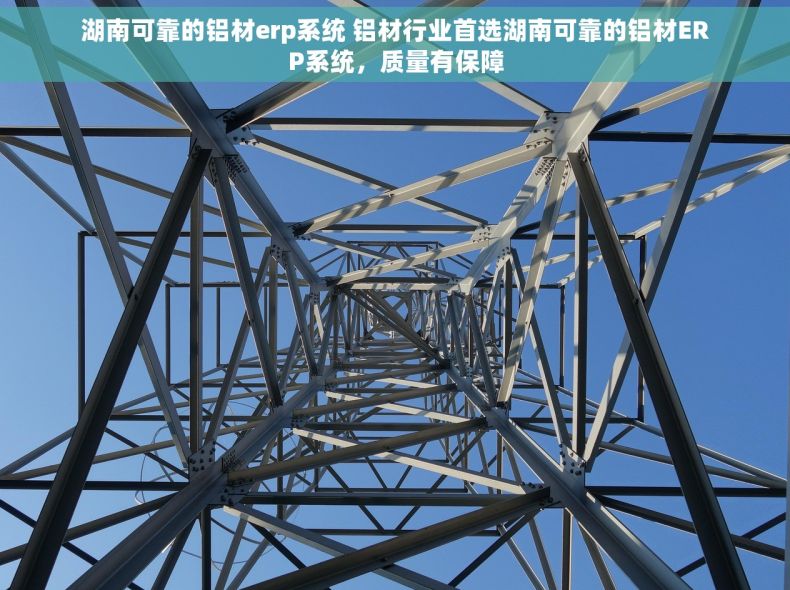 湖南可靠的铝材erp系统 铝材行业首选湖南可靠的铝材ERP系统，质量有保障