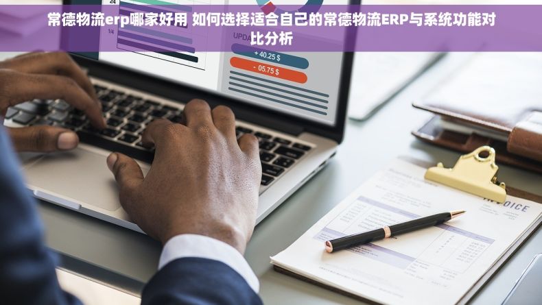 常德物流erp哪家好用 如何选择适合自己的常德物流ERP与系统功能对比分析