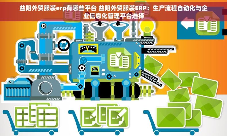 益阳外贸服装erp有哪些平台 益阳外贸服装ERP：生产流程自动化与企业信息化管理平台选择