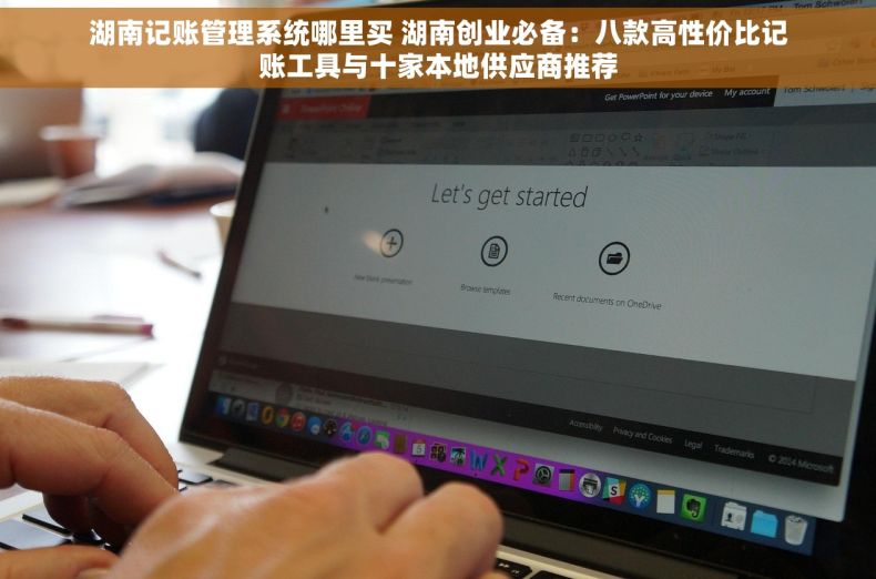 湖南记账管理系统哪里买 湖南创业必备：八款高性价比记账工具与十家本地供应商推荐