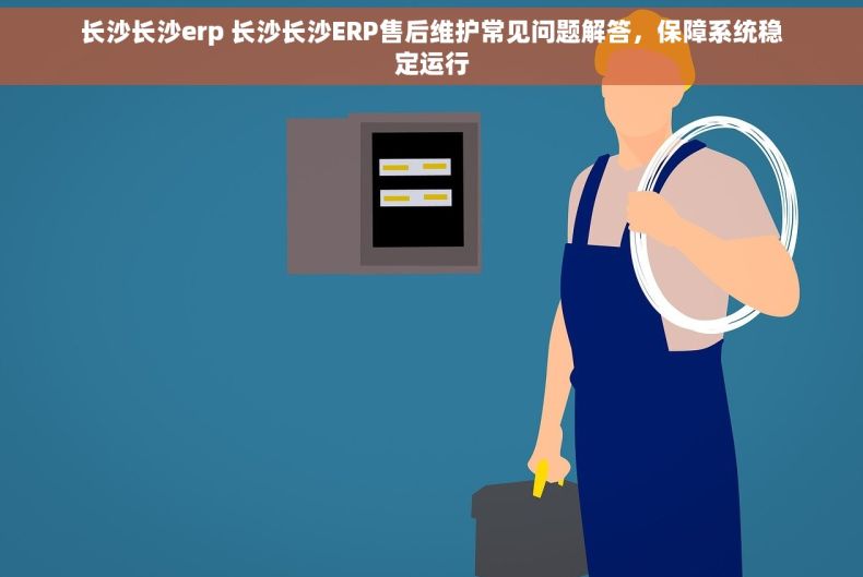 长沙长沙erp 长沙长沙ERP售后维护常见问题解答，保障系统稳定运行