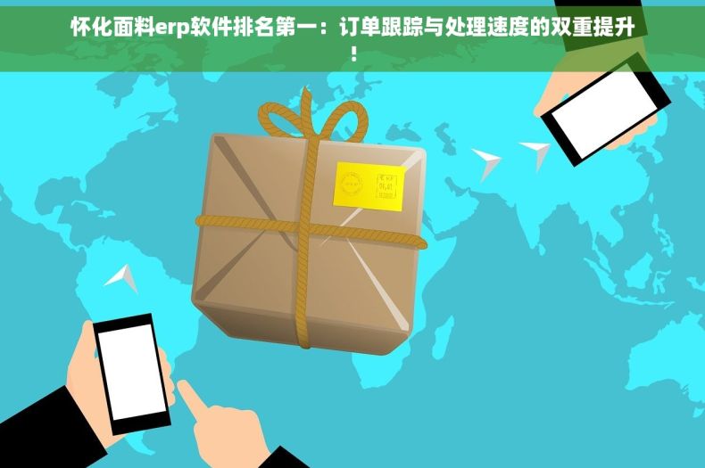 怀化面料erp软件排名第一：订单跟踪与处理速度的双重提升!
