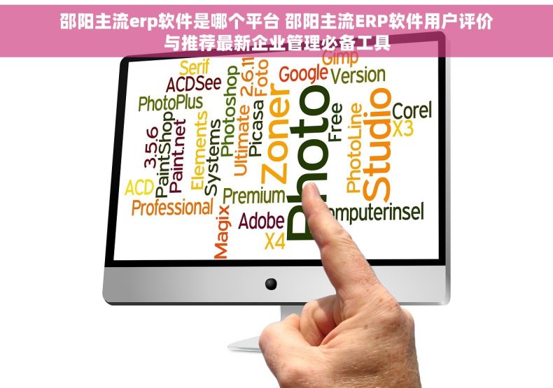 邵阳主流erp软件是哪个平台 邵阳主流ERP软件用户评价与推荐最新企业管理必备工具