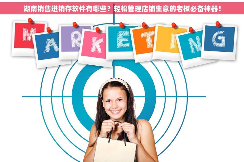 湖南销售进销存软件有哪些？轻松管理店铺生意的老板必备神器！