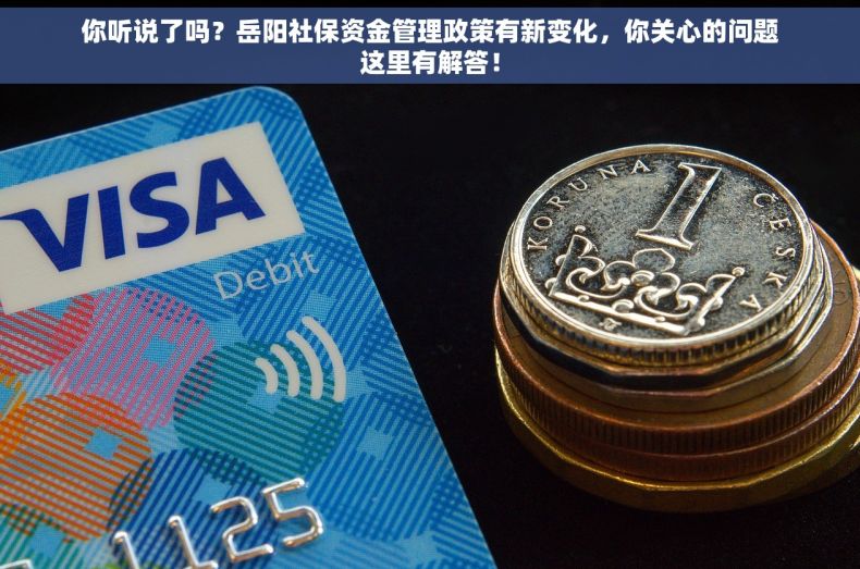 你听说了吗？岳阳社保资金管理政策有新变化，你关心的问题这里有解答！
