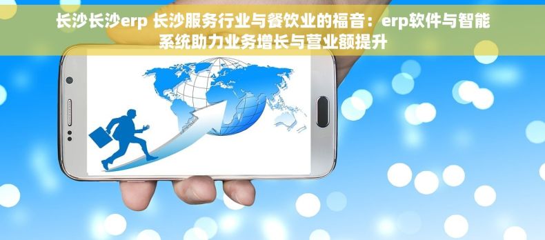 长沙长沙erp 长沙服务行业与餐饮业的福音：erp软件与智能系统助力业务增长与营业额提升