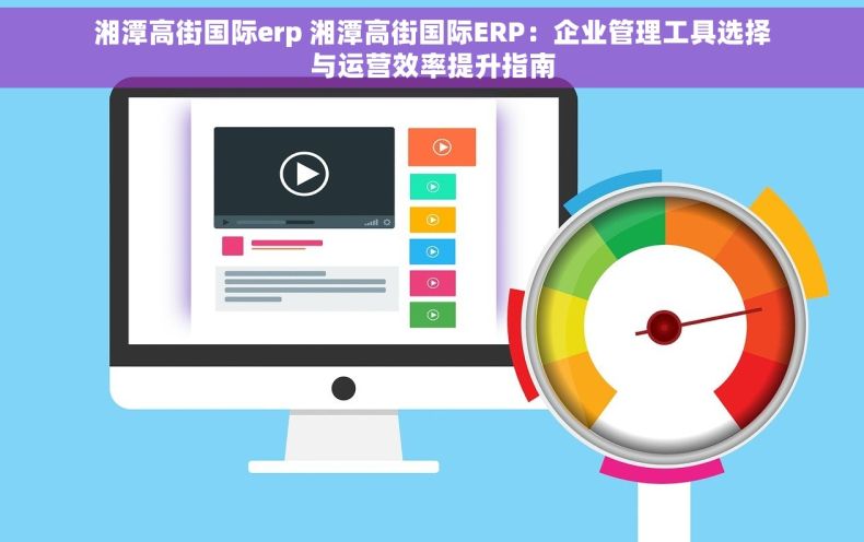 湘潭高街国际erp 湘潭高街国际ERP：企业管理工具选择与运营效率提升指南