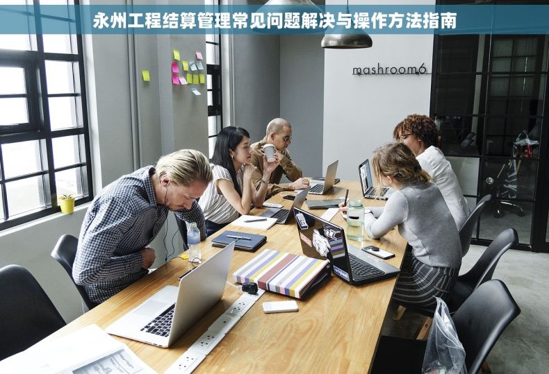 永州工程结算管理常见问题解决与操作方法指南