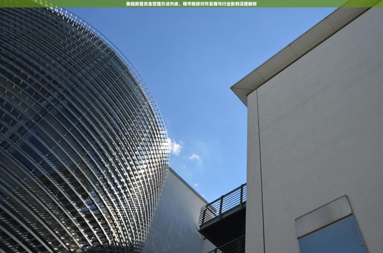 衡阳房屋资金管理办法升级，楼市新政对开发商与行业影响深度解析