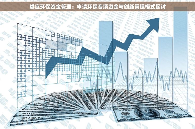 娄底环保资金管理：申请环保专项资金与创新管理模式探讨