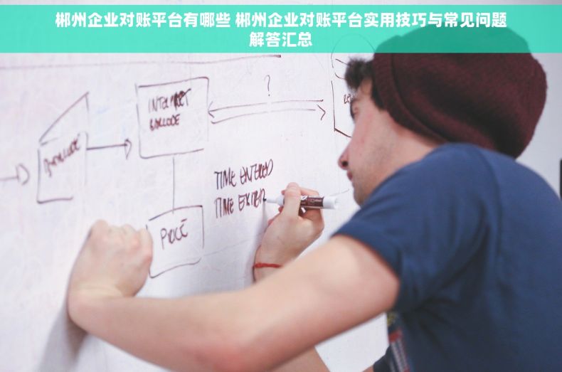 郴州企业对账平台有哪些 郴州企业对账平台实用技巧与常见问题解答汇总