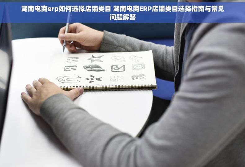 湖南电商erp如何选择店铺类目 湖南电商ERP店铺类目选择指南与常见问题解答