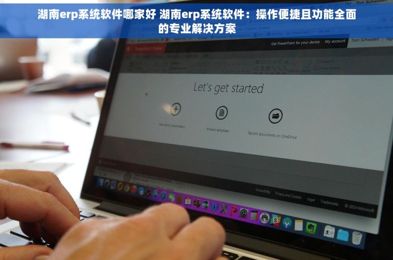 湖南erp系统软件哪家好 湖南erp系统软件：操作便捷且功能全面的专业解决方案