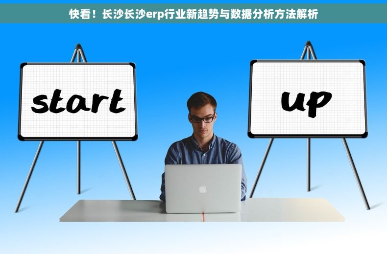 快看！长沙长沙erp行业新趋势与数据分析方法解析