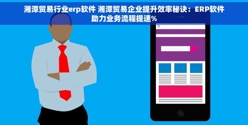 湘潭贸易行业erp软件 湘潭贸易企业提升效率秘诀：ERP软件助力业务流程提速%