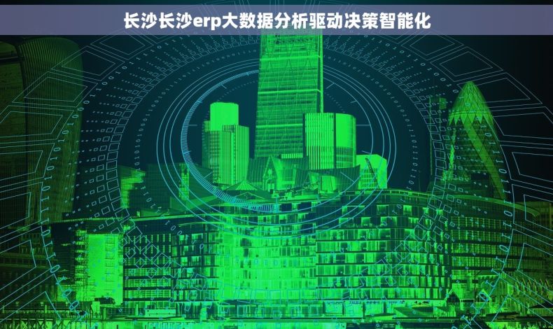 长沙长沙erp大数据分析驱动决策智能化