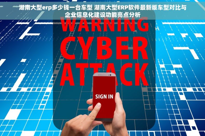 湖南大型erp多少钱一台车型 湖南大型ERP软件最新版车型对比与企业信息化建设功能亮点分析