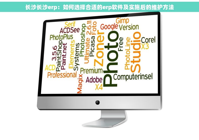 长沙长沙erp：如何选择合适的erp软件及实施后的维护方法