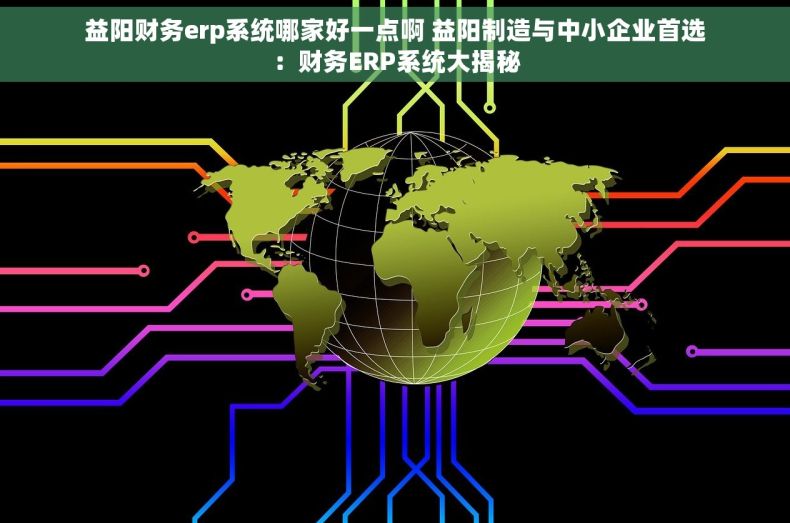 益阳财务erp系统哪家好一点啊 益阳制造与中小企业首选：财务ERP系统大揭秘