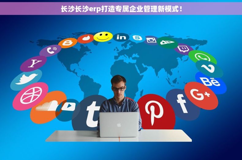 长沙长沙erp打造专属企业管理新模式！