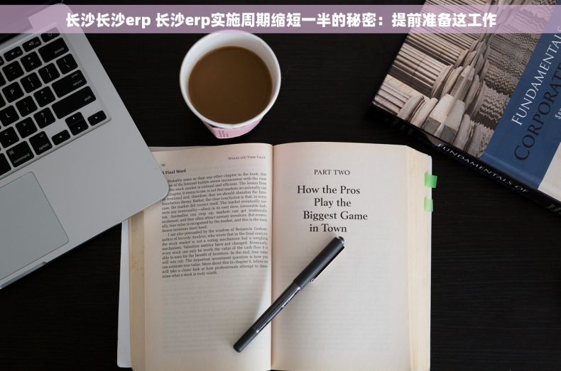 长沙长沙erp 长沙erp实施周期缩短一半的秘密：提前准备这工作