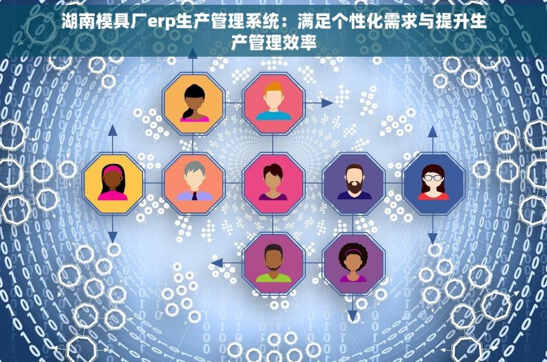 湖南模具厂erp生产管理系统：满足个性化需求与提升生产管理效率