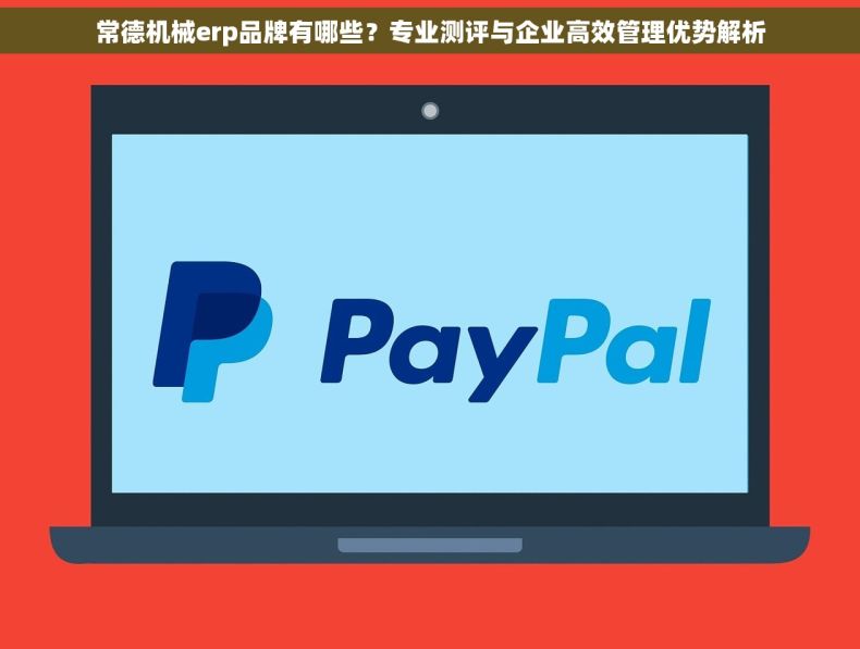 常德机械erp品牌有哪些？专业测评与企业高效管理优势解析