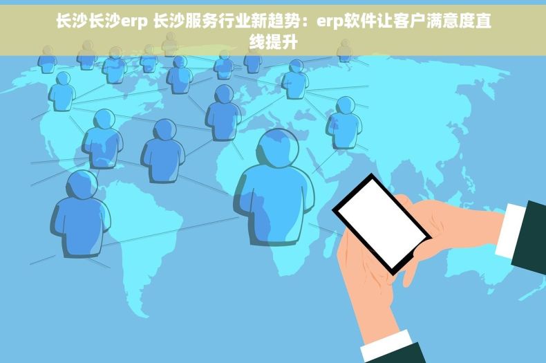 长沙长沙erp 长沙服务行业新趋势：erp软件让客户满意度直线提升