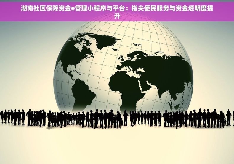 湖南社区保障资金e管理小程序与平台：指尖便民服务与资金透明度提升