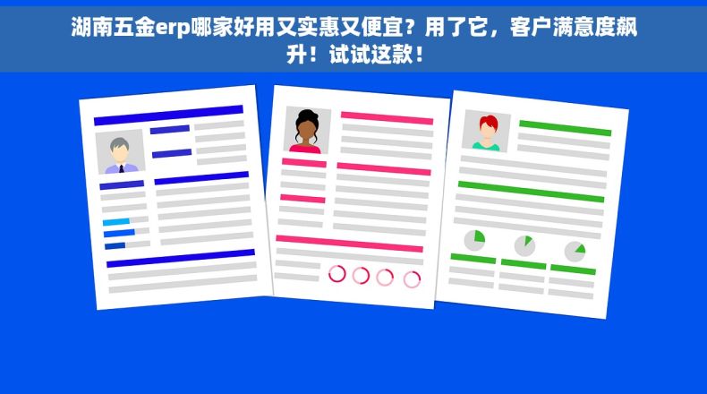 湖南五金erp哪家好用又实惠又便宜？用了它，客户满意度飙升！试试这款！
