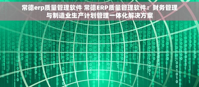 常德erp质量管理软件 常德ERP质量管理软件：财务管理与制造业生产计划管理一体化解决方案