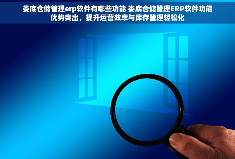 娄底仓储管理erp软件有哪些功能 娄底仓储管理ERP软件功能优势突出，提升运营效率与库存管理轻松化