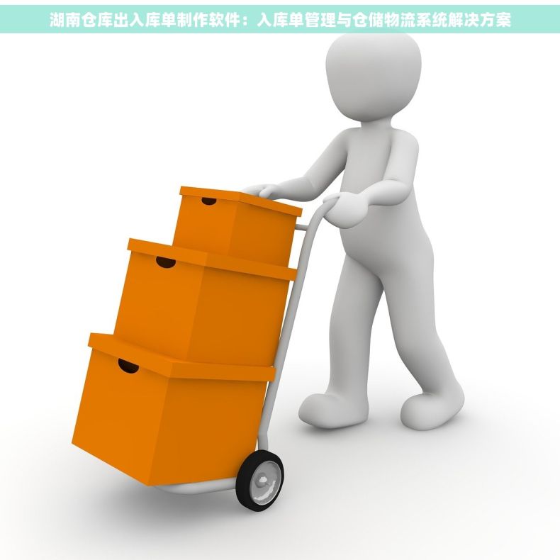湖南仓库出入库单制作软件：入库单管理与仓储物流系统解决方案
