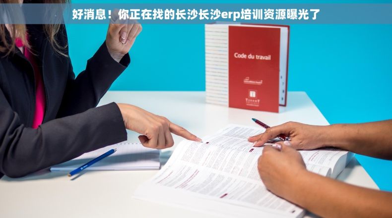 好消息！你正在找的长沙长沙erp培训资源曝光了