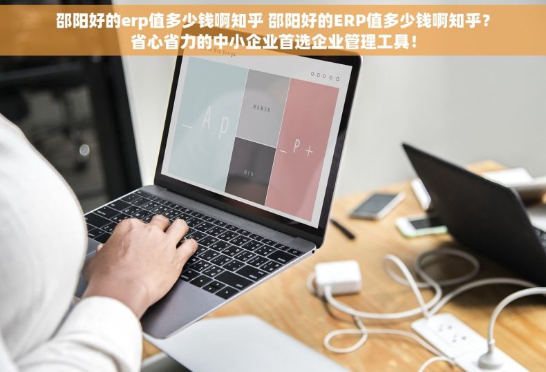 邵阳好的erp值多少钱啊知乎 邵阳好的ERP值多少钱啊知乎？省心省力的中小企业首选企业管理工具！