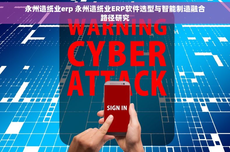 永州造纸业erp 永州造纸业ERP软件选型与智能制造融合路径研究