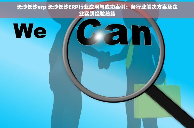 长沙长沙erp 长沙长沙ERP行业应用与成功案例：各行业解决方案及企业实践经验总结