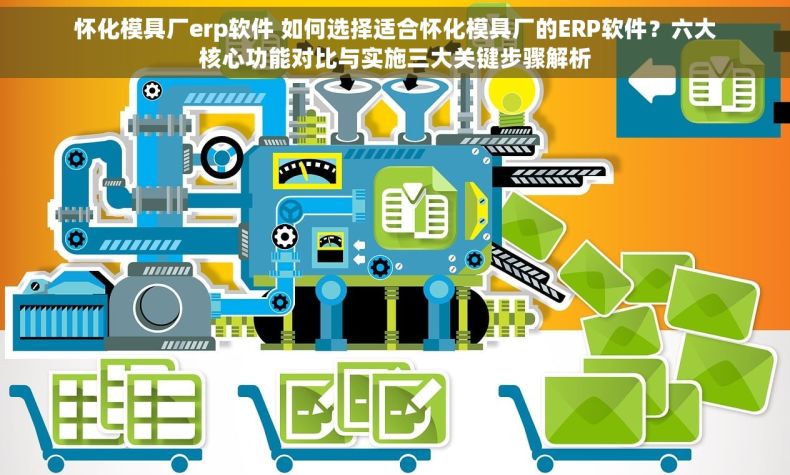 怀化模具厂erp软件 如何选择适合怀化模具厂的ERP软件？六大核心功能对比与实施三大关键步骤解析