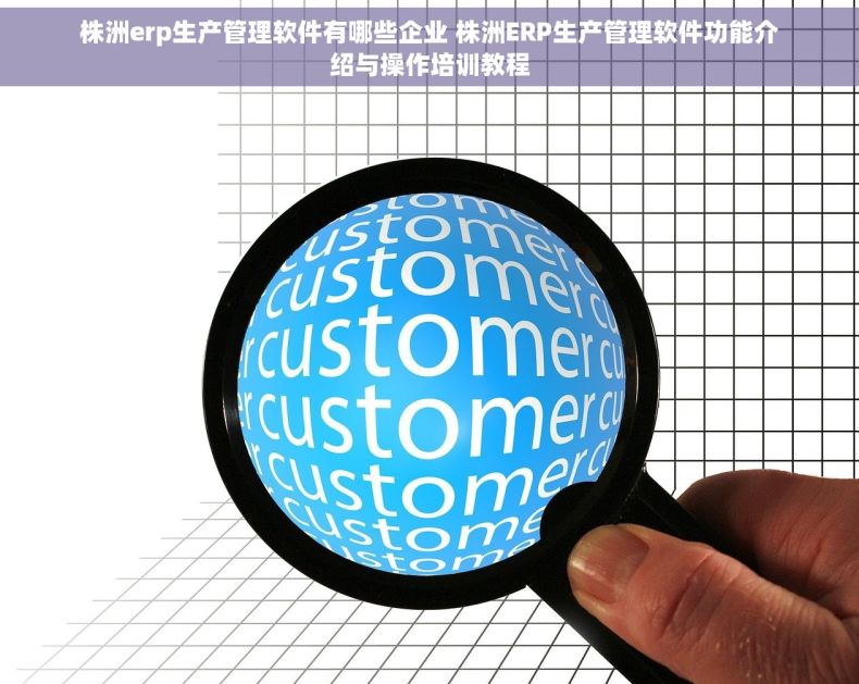 株洲erp生产管理软件有哪些企业 株洲ERP生产管理软件功能介绍与操作培训教程