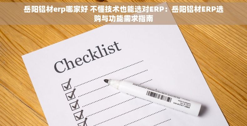 岳阳铝材erp哪家好 不懂技术也能选对ERP：岳阳铝材ERP选购与功能需求指南