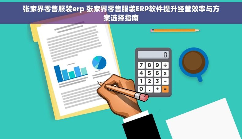 张家界零售服装erp 张家界零售服装ERP软件提升经营效率与方案选择指南