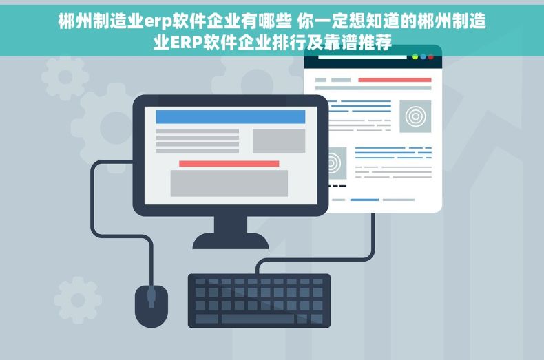 郴州制造业erp软件企业有哪些 你一定想知道的郴州制造业ERP软件企业排行及靠谱推荐