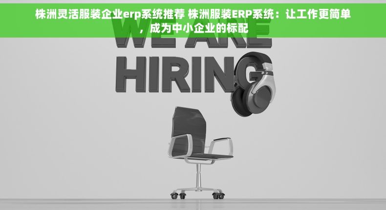 株洲灵活服装企业erp系统推荐 株洲服装ERP系统：让工作更简单，成为中小企业的标配