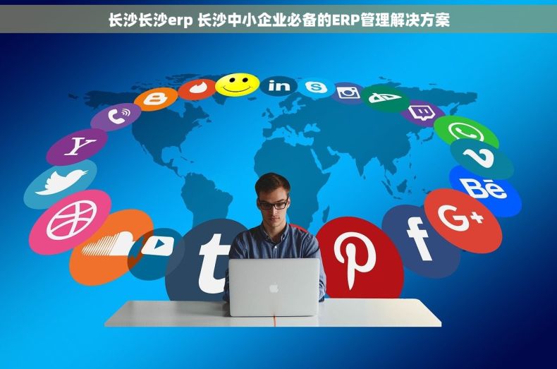 长沙长沙erp 长沙中小企业必备的ERP管理解决方案