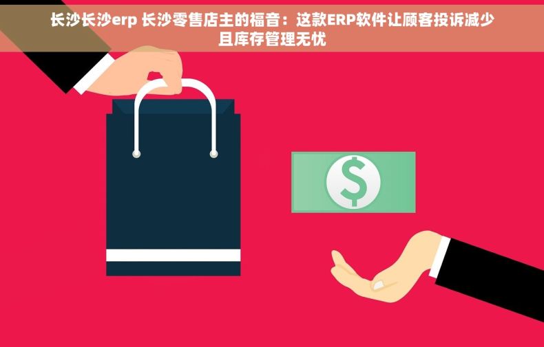 长沙长沙erp 长沙零售店主的福音：这款ERP软件让顾客投诉减少且库存管理无忧